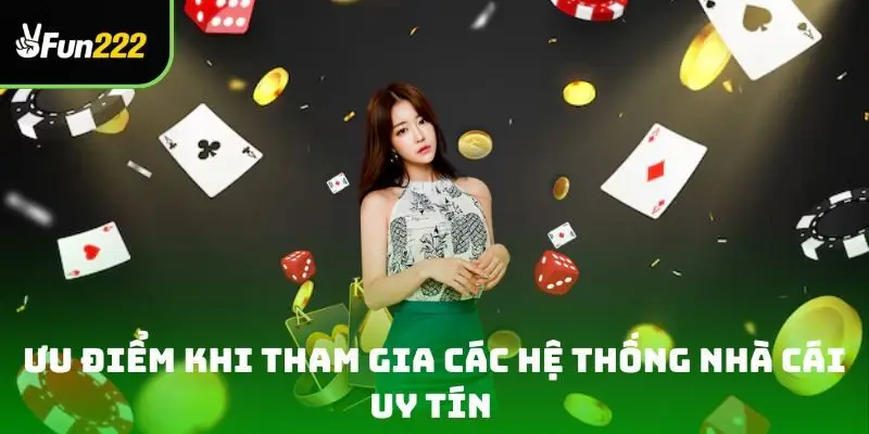 Ưu điểm khi tham gia các hệ thống nhà cái uy tín