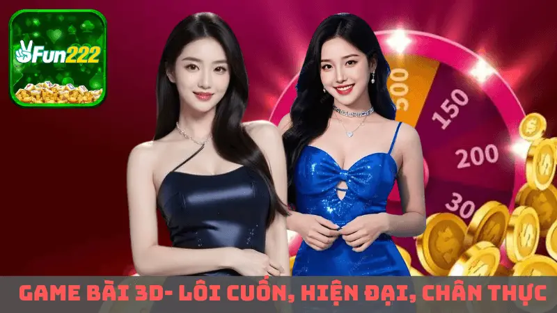 Game bài 3D- lôi cuốn, hiện đại, chân thực